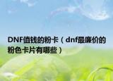 DNF值錢的粉卡（dnf最廉價的粉色卡片有哪些）