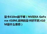 顯卡410m能干嘛（NVIDIA GeForce 410M,這樣的顯卡好不好,410M是什么意思）