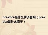 praktica是什么牌子音響（praktica是什么牌子）