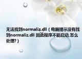 無(wú)法找到normaliz.dll（電腦提示沒(méi)有找到normaliz.dll 因此程序不能啟動(dòng),怎么處理?）