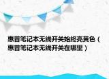 惠普筆記本無線開關(guān)始終亮黃色（惠普筆記本無線開關(guān)在哪里）