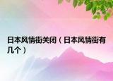 日本風(fēng)情街關(guān)閉（日本風(fēng)情街有幾個(gè)）