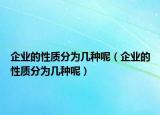 企業(yè)的性質(zhì)分為幾種呢（企業(yè)的性質(zhì)分為幾種呢）