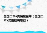 全國(guó)二本a類院校名單（全國(guó)二本a類院校有哪些）