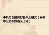 手機(jī)怎么拍照好看又上鏡女（手機(jī)怎么拍照好看又上鏡）