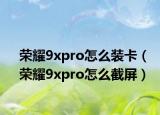 榮耀9xpro怎么裝卡（榮耀9xpro怎么截屏）