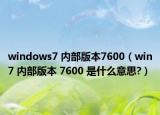 windows7 內(nèi)部版本7600（win7 內(nèi)部版本 7600 是什么意思?）