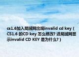 cs1.6加入局域網(wǎng)出現(xiàn)invalid cd key（CS1.6 的CD key 怎么修改? 進(jìn)局域網(wǎng)顯示invalid CD KEY 是為什么?）