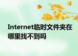 Internet臨時文件夾在哪里找不到嗎