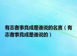 有志者事竟成是誰說的名言（有志者事竟成是誰說的）