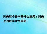 抖音那個數(shù)字是什么意思（抖音上的數(shù)字什么意思）