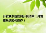 開發(fā)票系統(tǒng)如何開具清單（開發(fā)票系統(tǒng)如何操作）