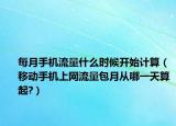 每月手機(jī)流量什么時(shí)候開始計(jì)算（移動(dòng)手機(jī)上網(wǎng)流量包月從哪一天算起?）