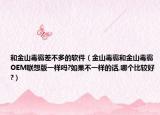 和金山毒霸差不多的軟件（金山毒霸和金山毒霸O(shè)EM聯(lián)想版一樣嗎?如果不一樣的話,哪個(gè)比較好?）