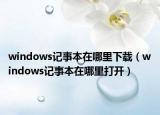 windows記事本在哪里下載（windows記事本在哪里打開）