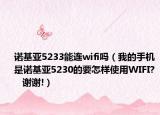 諾基亞5233能連wifi嗎（我的手機(jī)是諾基亞5230的要怎樣使用WIFI?    謝謝!）