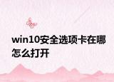 win10安全選項(xiàng)卡在哪怎么打開
