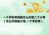 一個(gè)手機(jī)號(hào)微信怎么弄第二個(gè)小號(hào)（怎么弄微信小號(hào),一個(gè)手機(jī)號(hào)）