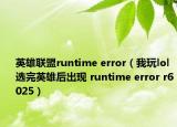 英雄聯(lián)盟runtime error（我玩lol選完英雄后出現(xiàn) runtime error r6025）