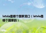 latvia是哪個國家港口（latvia是哪個國家的）