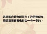 迅雷影音看電影很卡（為何我現(xiàn)在用迅雷看看看電影會(huì)一卡一卡的）
