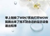 早上剛換了WIN7系統(tǒng)打開(kāi)WOW就跳出來(lái)了找不到合適的顯示設(shè)備退出程序
