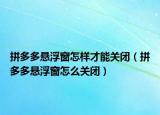 拼多多懸浮窗怎樣才能關(guān)閉（拼多多懸浮窗怎么關(guān)閉）