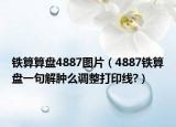 鐵算算盤4887圖片（4887鐵算盤一句解腫么調(diào)整打印線?）