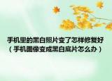 手機(jī)里的黑白照片變了怎樣修復(fù)好（手機(jī)圖像變成黑白底片怎么辦）