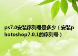 ps7.0安裝序列號是多少（安裝photoshop7.0.1的序列號）