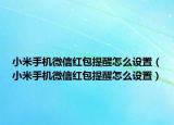 小米手機(jī)微信紅包提醒怎么設(shè)置（小米手機(jī)微信紅包提醒怎么設(shè)置）
