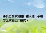 手機(jī)怎么恢復(fù)出廠輸入法（手機(jī)怎么恢復(fù)出廠模式）