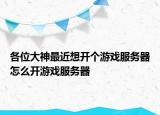 各位大神最近想開個游戲服務器怎么開游戲服務器
