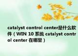 catalyst control center是什么軟件（WIN 10 系統(tǒng) catalyst control center 在哪里）