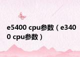 e5400 cpu參數(shù)（e3400 cpu參數(shù)）