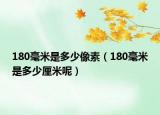 180毫米是多少像素（180毫米是多少厘米呢）