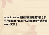 apabi reader鏂囦歡鎬庝箞淇敼（怎么用apabi reader4.0把pdf文件轉(zhuǎn)換成word文檔）