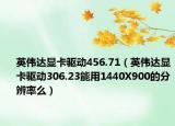 英偉達(dá)顯卡驅(qū)動456.71（英偉達(dá)顯卡驅(qū)動306.23能用1440X900的分辨率么）