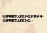 創(chuàng)維電視怎么找到u盤安裝軟件（創(chuàng)維電視怎么找到u盤）