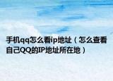 手機qq怎么看ip地址（怎么查看自己QQ的IP地址所在地）
