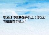 怎么訂飛機票在手機上（怎么訂飛機票在手機上）