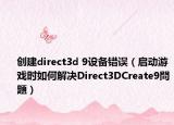 創(chuàng)建direct3d 9設(shè)備錯誤（啟動游戲時如何解決Direct3DCreate9問題）