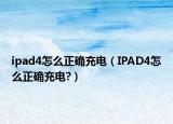 ipad4怎么正確充電（IPAD4怎么正確充電?）