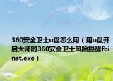 360安全衛(wèi)士u盤怎么用（用u盤開啟大師時360安全衛(wèi)士風險提醒fbinst.exe）
