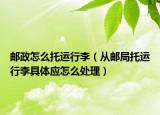 郵政怎么托運行李（從郵局托運行李具體應(yīng)怎么處理）