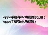 oppo手機有nfc功能的怎么用（oppo手機有nfc功能嗎）