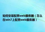 如何安裝配置web服務(wù)器（怎么在win7上配置web服務(wù)器）