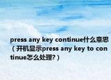 press any key continue什么意思（開機(jī)顯示press any key to continue怎么處理?）
