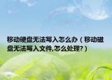移動硬盤無法寫入怎么辦（移動磁盤無法寫入文件,怎么處理?）