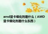 amd顯卡催化劑是什么（AMD顯卡催化劑是什么東西）